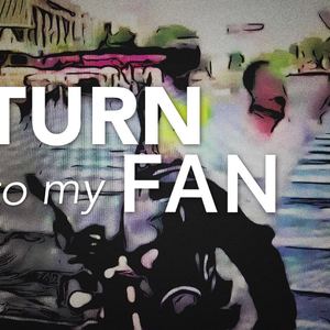 Turn to my fan