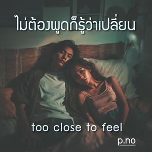 ไม่ต้องพูดก็รู้ว่าเปลี่ยน (too close to feel)