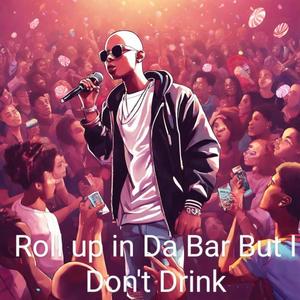 Roll up in Da Bar But I Don't Drink