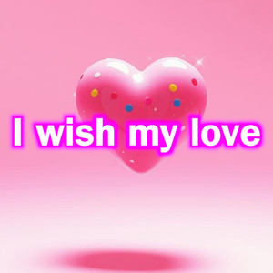 I wish my love