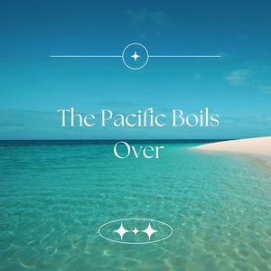 The Pacific Boils Over