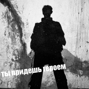 Ты придешь героем