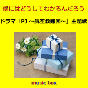 僕にはどうしてわかるんだろう ～ドラマ「PJ ～航空救難団～」主題歌（オルゴール）