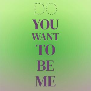 Do you want to be me