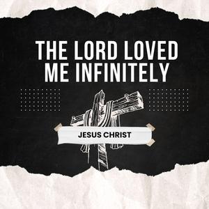 The Lord loved me infinitely