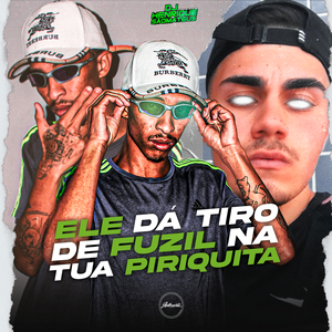 Ele Dá Tiro de Fuzil na Tua Piriquita