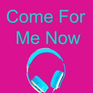 Come For Me Now