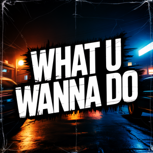 What U Wanna Do