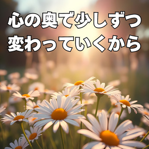 心の奥で少しずつ変わっていくから