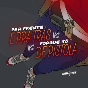 PRA FRENTE E PRA TRÁS VS PORQUE TÔ DE PISTOLA