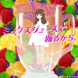 ミックスジュースで踊るから。