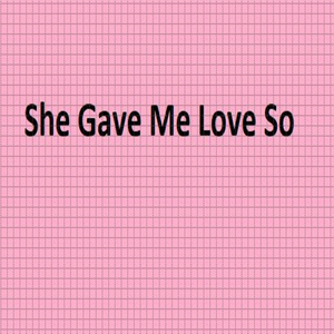 She Gave Me Love So