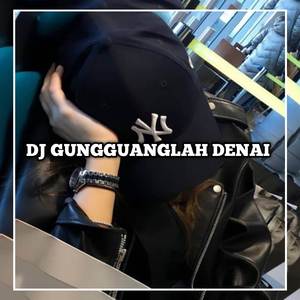 DJ GUNGGUANGLAH DENAI BREAKBEAT