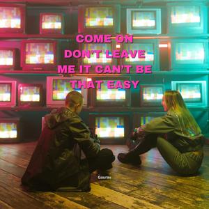 come on don’t leave me it can’t be that easy