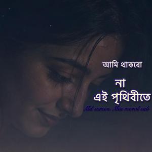 আমি থাকবো না এই পৃথিবীতে