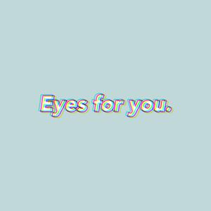 Eyes for you.