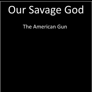 Our Savage God (The American Gun)