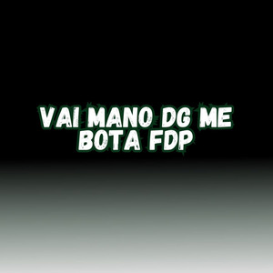 VAI MANO DG ME BOTA FDP