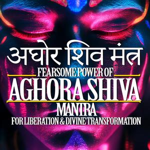 Aghora Shiva Mantra for Liberation & Divine Transformation