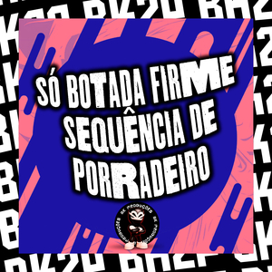 SÓ BOTADA FIRME SEQUÊNCIA DE PORRADEIRO