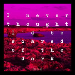 I Never Thought I'd be Scared of the Dark