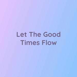 Let The Good Times Flow