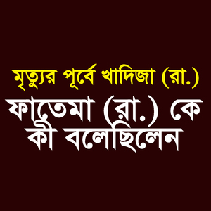মৃত্যুর পূর্বে খাদিজা (রা.) ফাতেমা (রা.) কে কী বলেছিলেন