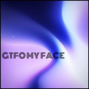 GTFO MY FACE