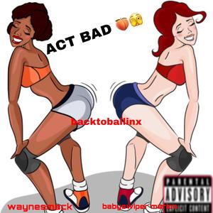 ACT BAD (feat. backtoballinx & Babyswipermarion)