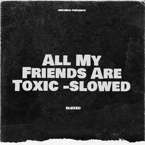 All My Friends Are Toxic - Slowed
