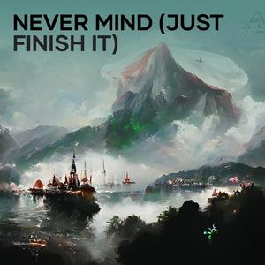 Never Mind (Just Finish It)