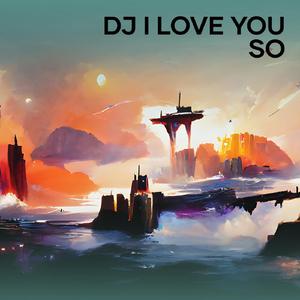 Dj I Love You So