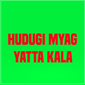 Hudugi Myag Yatta Kala