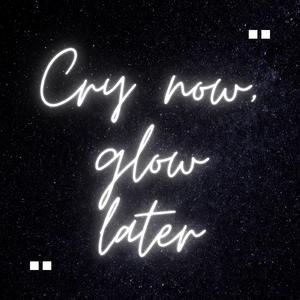 Cry now, glow later