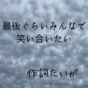 最後ぐらいみんなで笑い合いたい