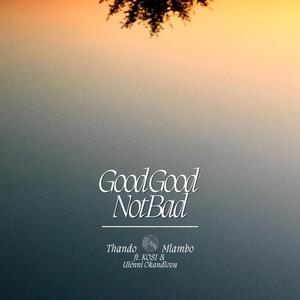 Good Good Not Bad (feat. KOSI & Ulenni Okandlovu)