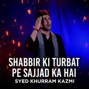 SHABBIR KI TURBAT PE SAJJAD KA HAI