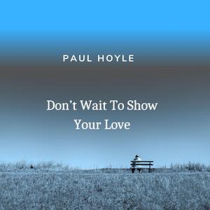 Don't Wait To Show Your Love