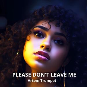 PLEASE DON'T LEAVE ME