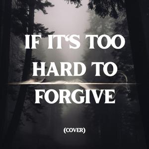 if it's too hard to forgive