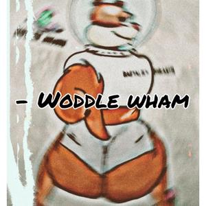 (Woddle wham)