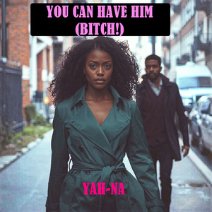 You Can Have Him, ( BITCH! )