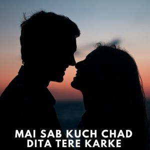 Mai Sab Kuch Chad Dita Tere Karke