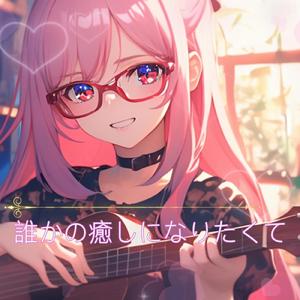 誰かの癒しになりたくて