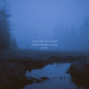 someday the world will be kinder to you