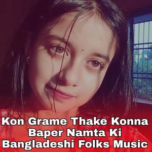 Kon Grame Thake Konna Baper Namta Ki Bangladeshi Folks Music