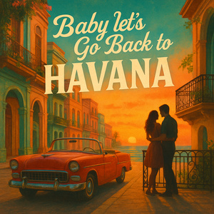 Baby Lets Go Back to Havana