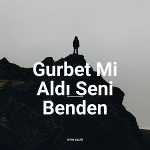 Gurbet Mi Aldı Seni Benden