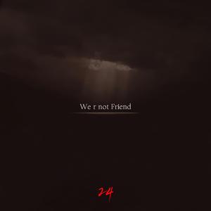 We r not Friend