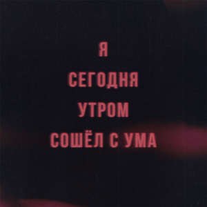Я сегодня утром сошёл с ума